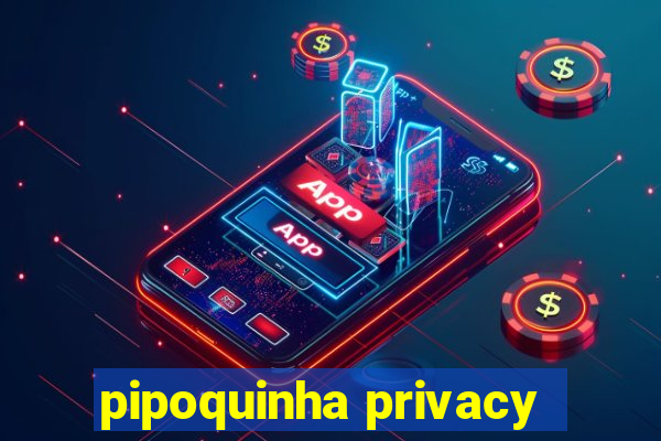 pipoquinha privacy